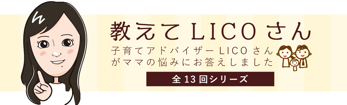 教えてLICOさん 子育てアドバイザーLICOさんがママのお悩みに答えます!
